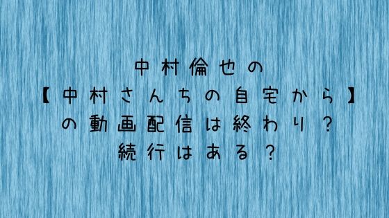 中村倫也の中村さんちの自宅からの動画配信は終わり 続行はある カエル日和