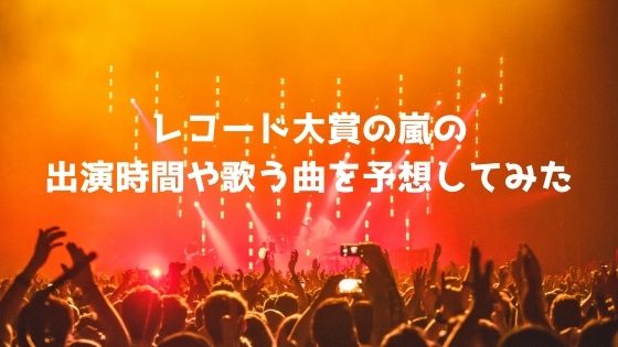 第62回日本レコード大賞の嵐の出演時間や歌う曲を予想してみた カエル日和